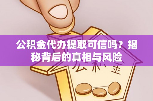 永宁公积金代办提取可信吗？揭秘背后的真相与风险