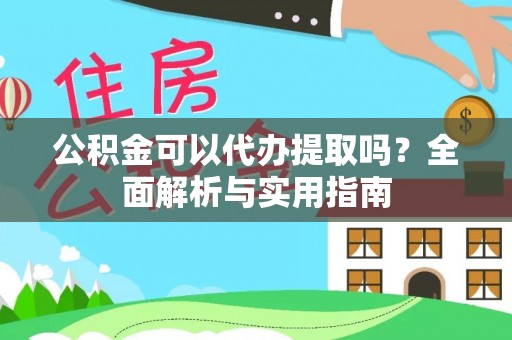 永宁公积金可以代办提取吗？全面解析与实用指南