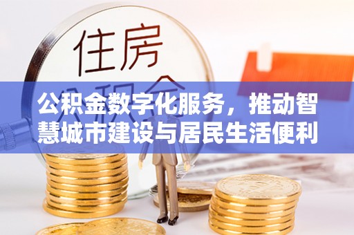 永宁公积金数字化服务，推动智慧城市建设与居民生活便利化