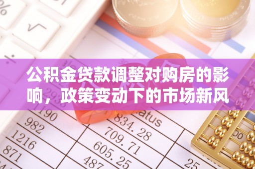 永宁公积金贷款调整对购房的影响，政策变动下的市场新风向