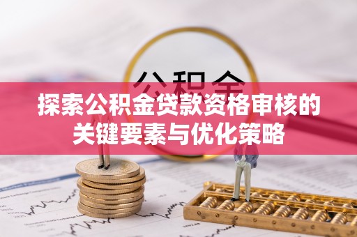 永宁探索公积金贷款资格审核的关键要素与优化策略