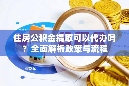 永宁住房公积金提取可以代办吗？全面解析政策与流程