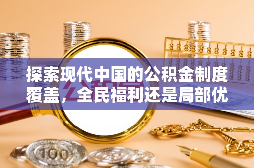 永宁探索现代中国的公积金制度覆盖，全民福利还是局部优势？