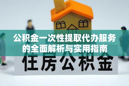 永宁公积金一次性提取代办服务的全面解析与实用指南