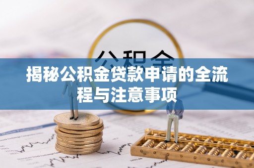 永宁揭秘公积金贷款申请的全流程与注意事项