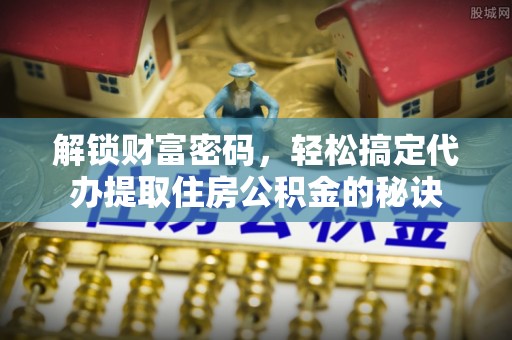 永宁解锁财富密码，轻松搞定代办提取住房公积金的秘诀