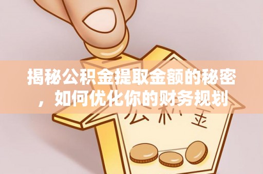 永宁揭秘公积金提取金额的秘密，如何优化你的财务规划