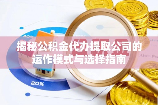 永宁揭秘公积金代办提取公司的运作模式与选择指南