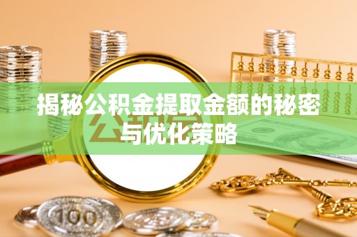 永宁揭秘公积金提取金额的秘密与优化策略