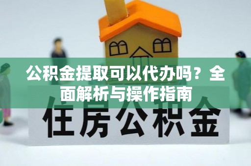 永宁公积金提取可以代办吗？全面解析与操作指南