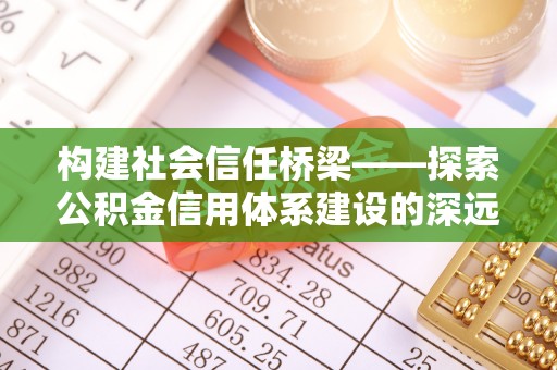 永宁构建社会信任桥梁——探索公积金信用体系建设的深远意义