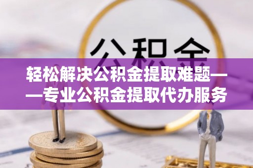 永宁轻松解决公积金提取难题——专业公积金提取代办服务详解