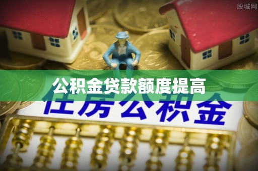 永宁公积金贷款额度提高