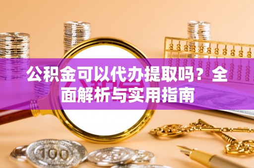 永宁公积金可以代办提取吗？全面解析与实用指南