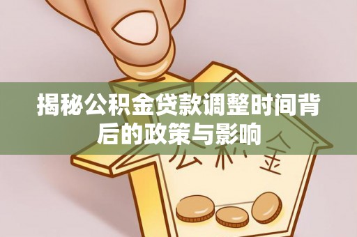 永宁揭秘公积金贷款调整时间背后的政策与影响