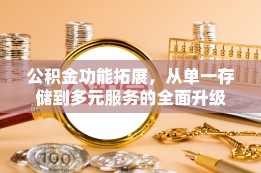 永宁公积金功能拓展，从单一存储到多元服务的全面升级