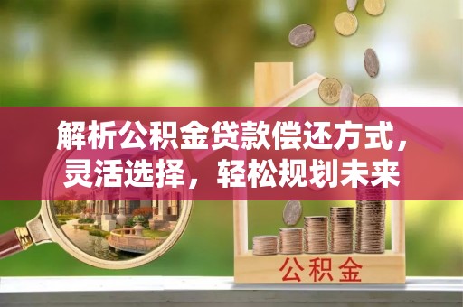 永宁解析公积金贷款偿还方式，灵活选择，轻松规划未来