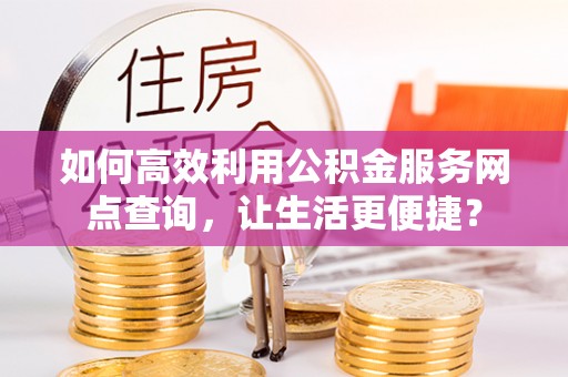 永宁如何高效利用公积金服务网点查询，让生活更便捷？