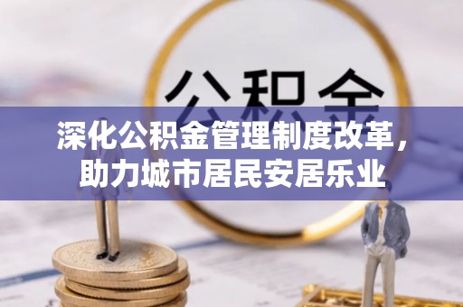 永宁深化公积金管理制度改革，助力城市居民安居乐业