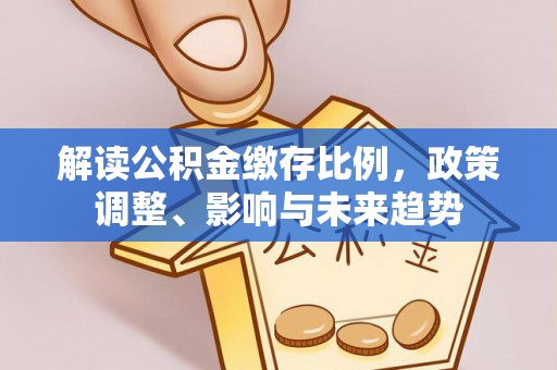永宁解读公积金缴存比例，政策调整、影响与未来趋势