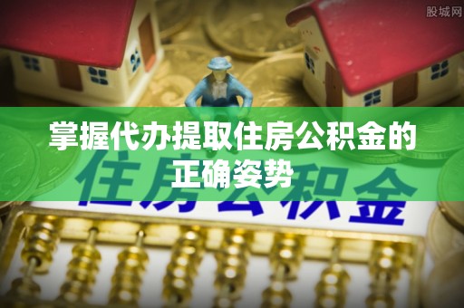 永宁掌握代办提取住房公积金的正确姿势