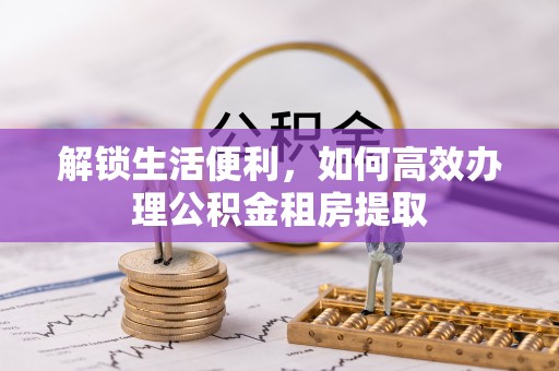 永宁解锁生活便利，如何高效办理公积金租房提取