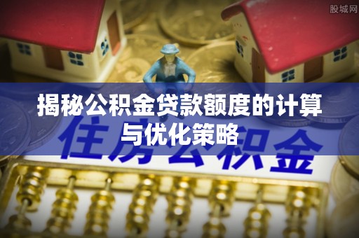 永宁揭秘公积金贷款额度的计算与优化策略