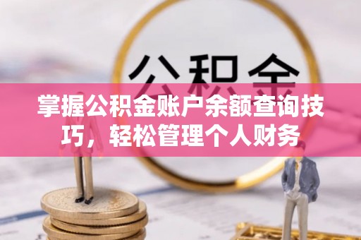 永宁掌握公积金账户余额查询技巧，轻松管理个人财务