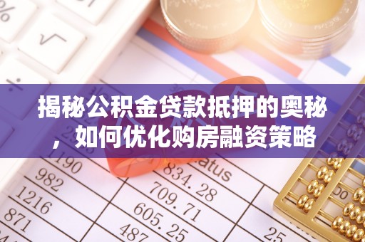 永宁揭秘公积金贷款抵押的奥秘，如何优化购房融资策略