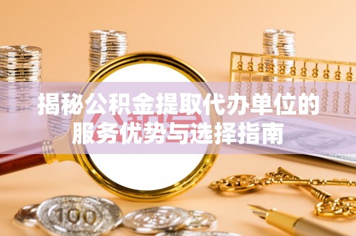 永宁揭秘公积金提取代办单位的服务优势与选择指南