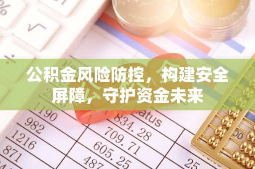 永宁公积金风险防控，构建安全屏障，守护资金未来