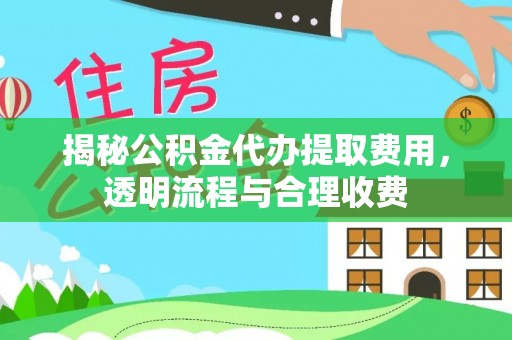 永宁揭秘公积金代办提取费用，透明流程与合理收费