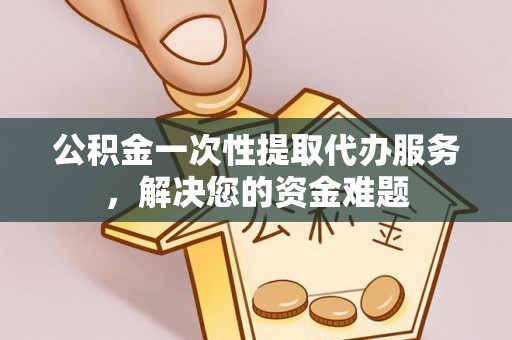 永宁公积金一次性提取代办服务，解决您的资金难题