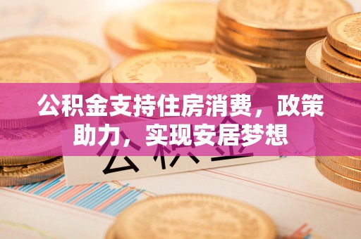 永宁公积金支持住房消费，政策助力，实现安居梦想