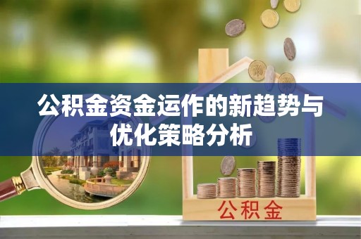 永宁公积金资金运作的新趋势与优化策略分析