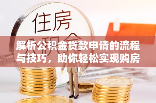 永宁解析公积金贷款申请的流程与技巧，助你轻松实现购房梦想