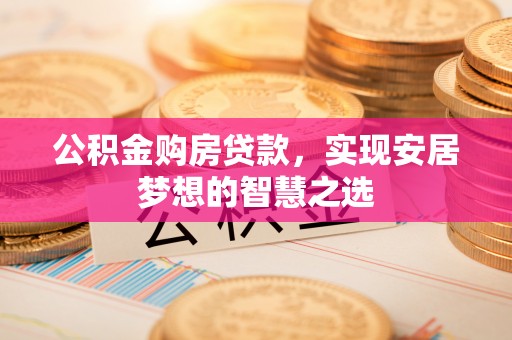 永宁公积金购房贷款，实现安居梦想的智慧之选