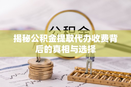 永宁揭秘公积金提取代办收费背后的真相与选择