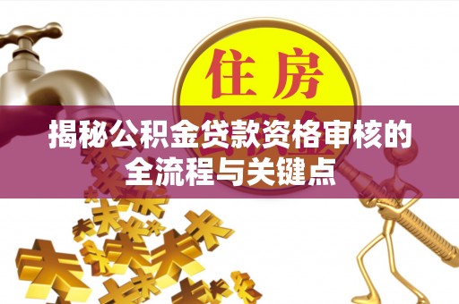 永宁揭秘公积金贷款资格审核的全流程与关键点