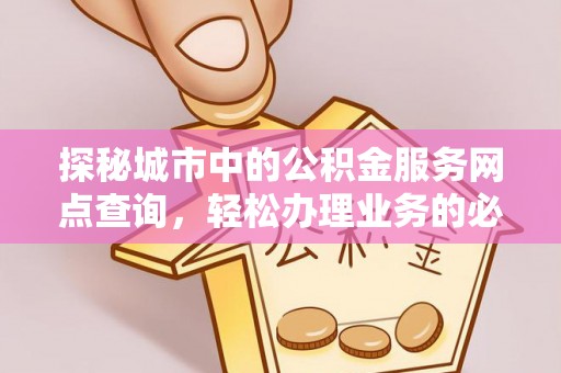 永宁探秘城市中的公积金服务网点查询，轻松办理业务的必备指南