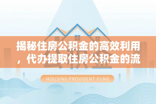 永宁揭秘住房公积金的高效利用，代办提取住房公积金的流程与技巧