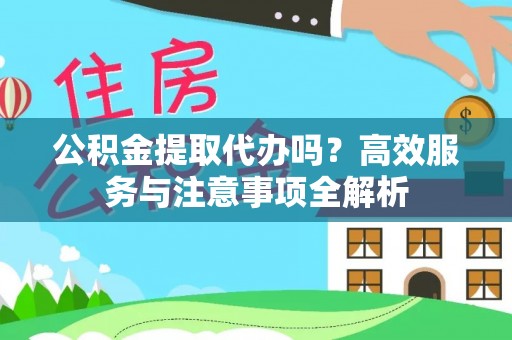 永宁公积金提取代办吗？高效服务与注意事项全解析