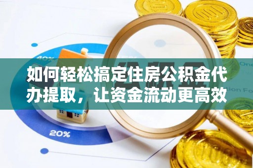 永宁如何轻松搞定住房公积金代办提取，让资金流动更高效
