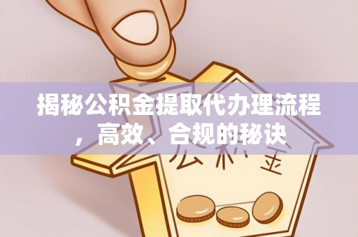 永宁揭秘公积金提取代办理流程，高效、合规的秘诀