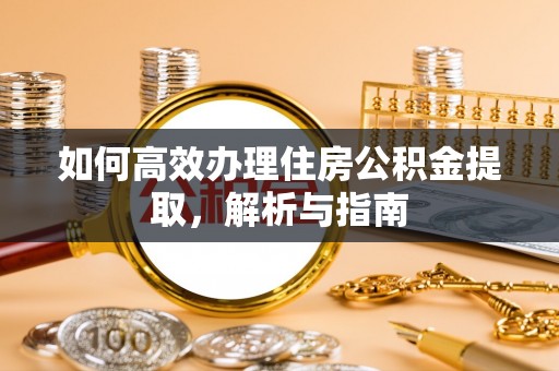 永宁如何高效办理住房公积金提取，解析与指南