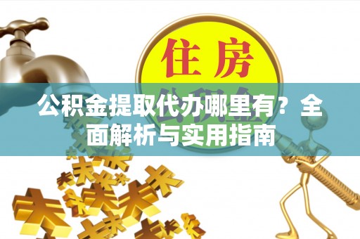 永宁公积金提取代办哪里有？全面解析与实用指南