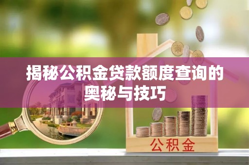 永宁揭秘公积金贷款额度查询的奥秘与技巧