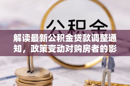 永宁解读最新公积金贷款调整通知，政策变动对购房者的影响