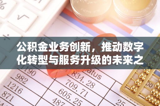 永宁公积金业务创新，推动数字化转型与服务升级的未来之路