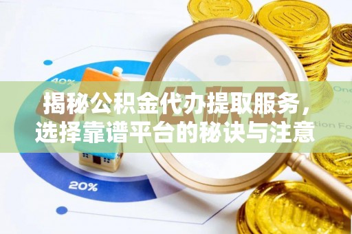永宁揭秘公积金代办提取服务，选择靠谱平台的秘诀与注意事项